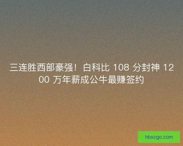 三连胜西部豪强！白科比 108 分封神 1200 万年薪成公牛最赚签约
