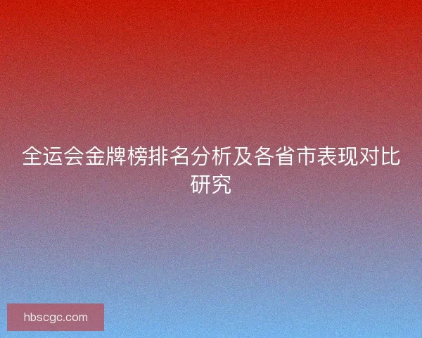全运会金牌榜排名分析及各省市表现对比研究
