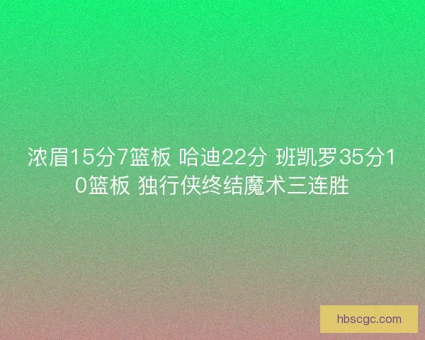 浓眉15分7篮板 哈迪22分 班凯罗35分10篮板 独行侠终结魔术三连胜