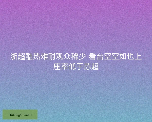 浙超酷热难耐观众稀少 看台空空如也上座率低于苏超 浙超酷热难耐观众稀少 看台空空如也上座率低于苏超