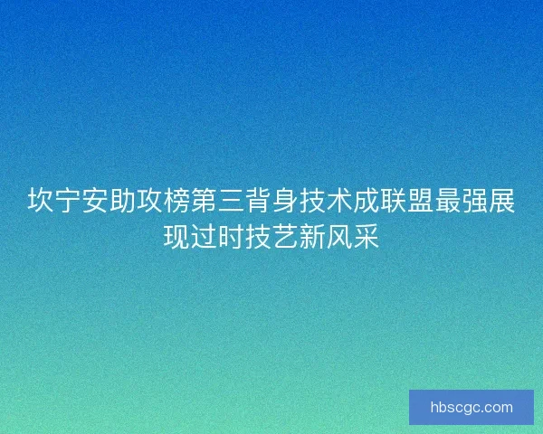 坎宁安助攻榜第三背身技术成联盟最强展现过时技艺新风采 坎宁安助攻榜第三背身技术成联盟最强展现过时技艺新风采