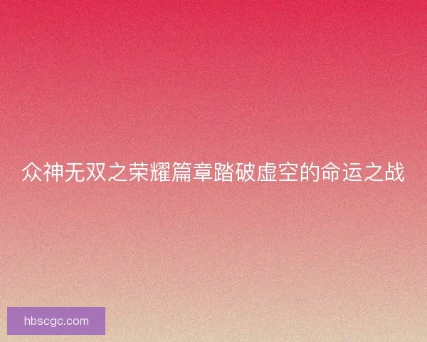 众神无双之荣耀篇章踏破虚空的命运之战 众神无双之荣耀篇章踏破虚空的命运之战