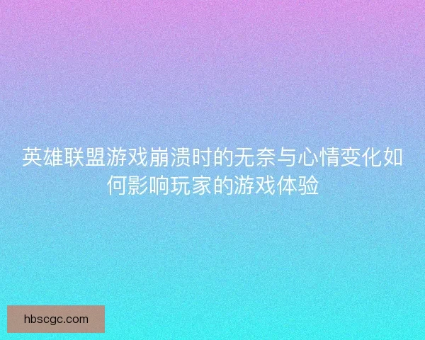 英雄联盟游戏崩溃时的无奈与心情变化如何影响玩家的游戏体验
