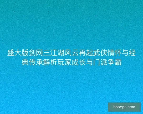 盛大版剑网三江湖风云再起武侠情怀与经典传承解析玩家成长与门派争霸 盛大版剑网三江湖风云再起武侠情怀与经典传承解析玩家成长与门派争霸