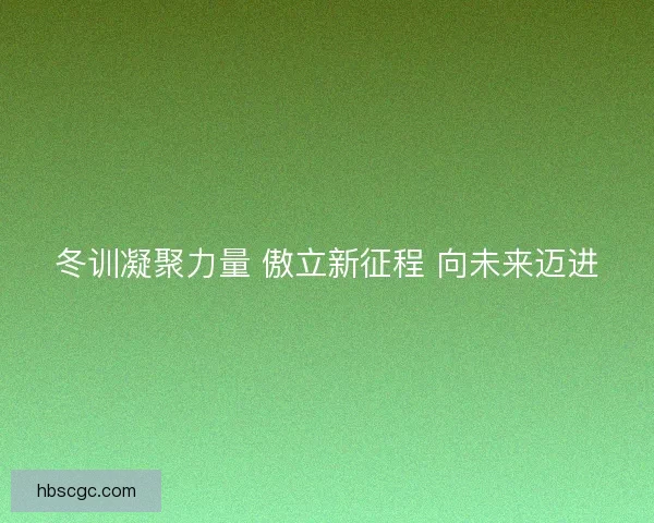 冬训凝聚力量 傲立新征程 向未来迈进 冬训凝聚力量 傲立新征程 向未来迈进