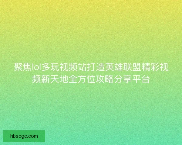 聚焦lol多玩视频站打造英雄联盟精彩视频新天地全方位攻略分享平台