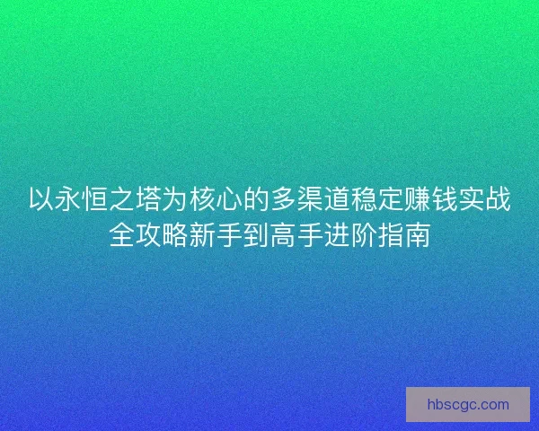 以永恒之塔为核心的多渠道稳定赚钱实战全攻略新手到高手进阶指南