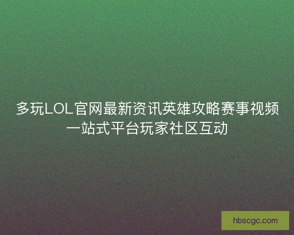 多玩LOL官网最新资讯英雄攻略赛事视频一站式平台玩家社区互动 多玩LOL官网最新资讯英雄攻略赛事视频一站式平台玩家社区互动