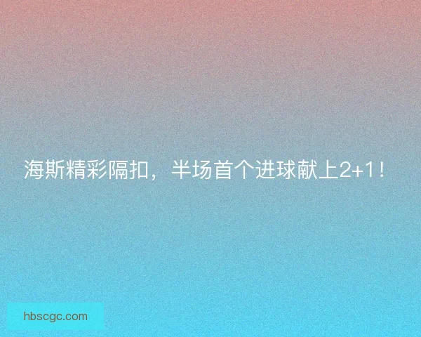 海斯精彩隔扣,半场首个进球献上2+1! 海斯精彩隔扣,半场首个进球献上2+1!