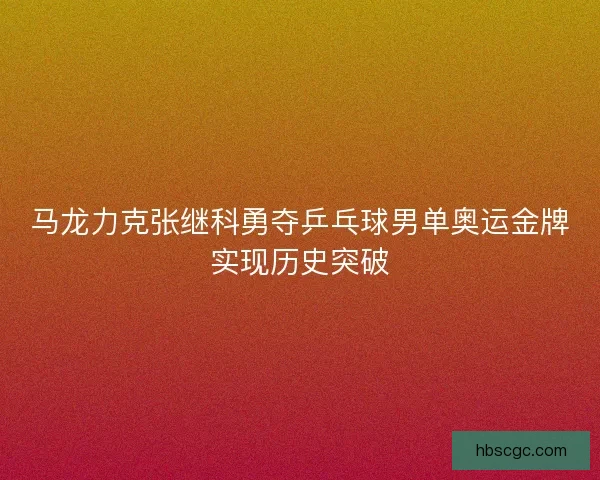 马龙力克张继科勇夺乒乓球男单奥运金牌实现历史突破 马龙力克张继科勇夺乒乓球男单奥运金牌实现历史突破