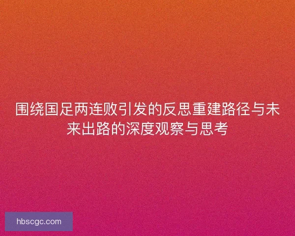 围绕国足两连败引发的反思重建路径与未来出路的深度观察与思考