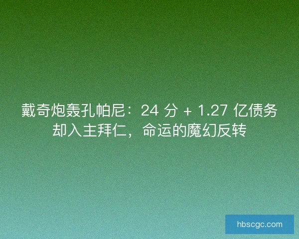 戴奇炮轰孔帕尼：24 分 + 1.27 亿债务却入主拜仁，命运的魔幻反转