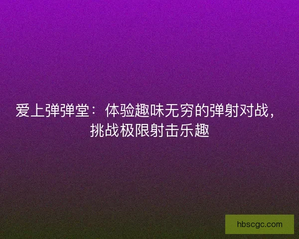 爱上弹弹堂：体验趣味无穷的弹射对战，挑战极限射击乐趣