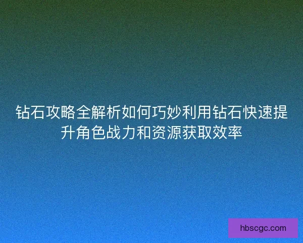 钻石攻略全解析如何巧妙利用钻石快速提升角色战力和资源获取效率 钻石攻略全解析如何巧妙利用钻石快速提升角色战力和资源获取效率