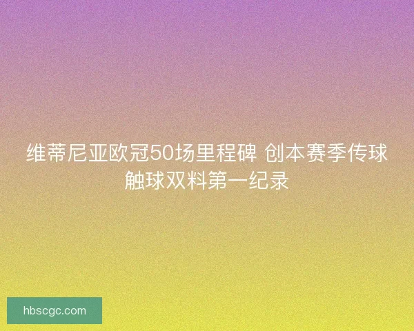 维蒂尼亚欧冠50场里程碑 创本赛季传球触球双料第一纪录