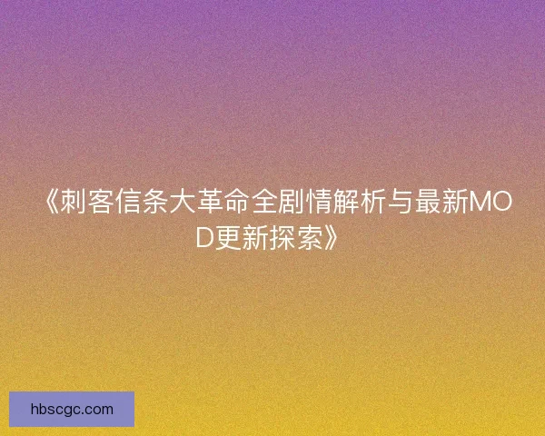 《刺客信条大革命全剧情解析与最新MOD更新探索》 《刺客信条大革命全剧情解析与最新MOD更新探索》
