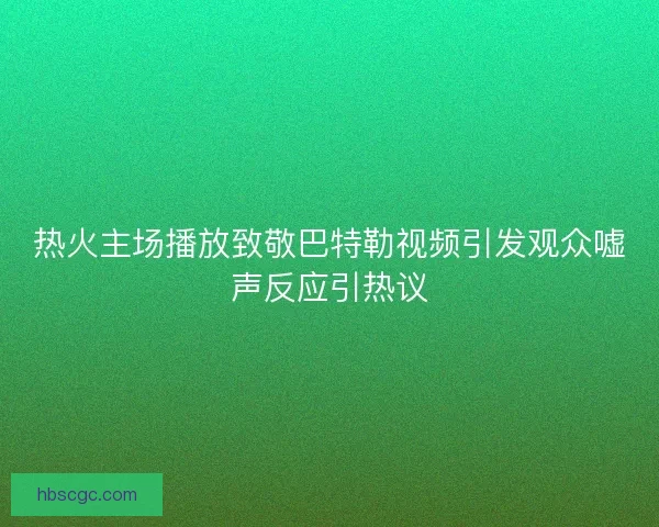 热火主场播放致敬巴特勒视频引发观众嘘声反应引热议 热火主场播放致敬巴特勒视频引发观众嘘声反应引热议