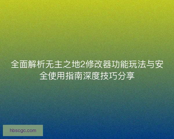 全面解析无主之地2修改器功能玩法与安全使用指南深度技巧分享 全面解析无主之地2修改器功能玩法与安全使用指南深度技巧分享