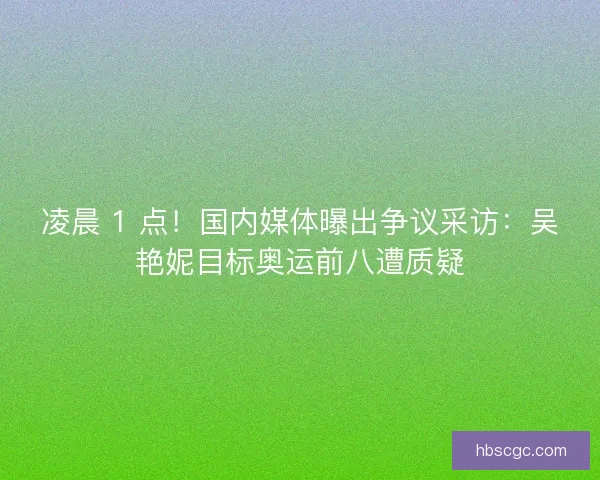 凌晨 1 点！国内媒体曝出争议采访：吴艳妮目标奥运前八遭质疑