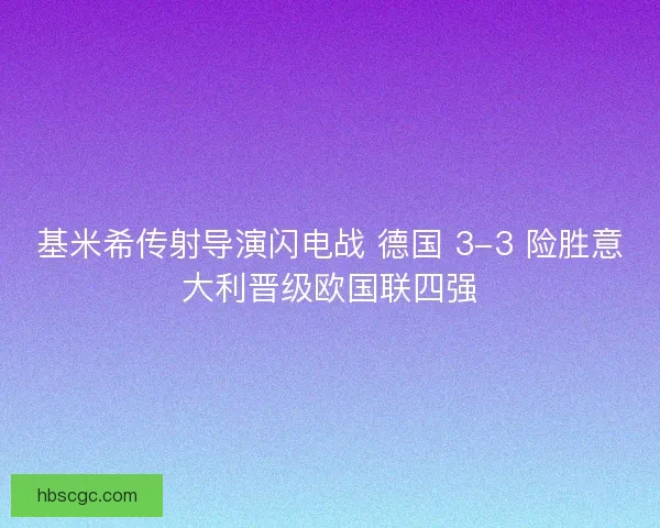 基米希传射导演闪电战 德国 3-3 险胜意大利晋级欧国联四强