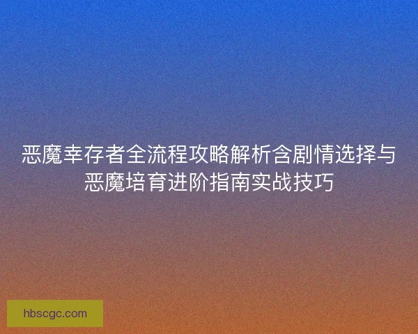 恶魔幸存者全流程攻略解析含剧情选择与恶魔培育进阶指南实战技巧